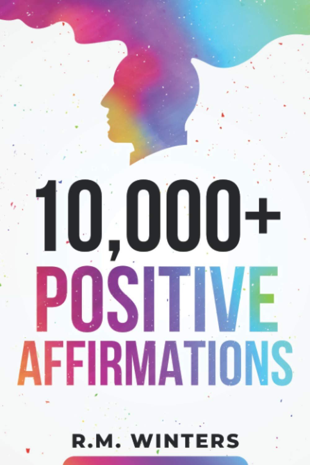 10,000+ Positive Affirmations: Affirmations for Health, Success, Wealth, Love, Happiness, Fitness, Weight Loss, Self Esteem, Confidence, Sleep, Healing, Abundance, Motivational Quotes, and Much More!
